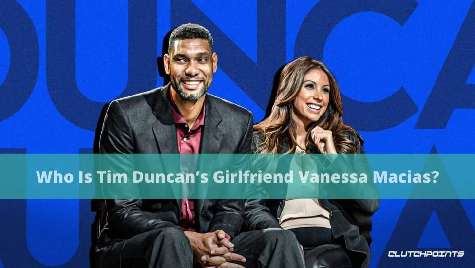 Who Is Tim Duncan’s Girlfriend Vanessa Macias?