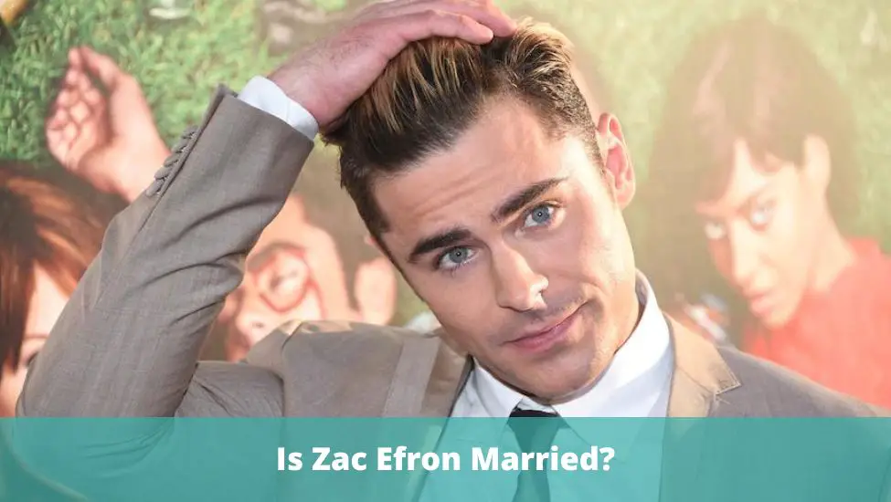 Who Is Zac Efron’s Wife? Is Zac Efron Married?