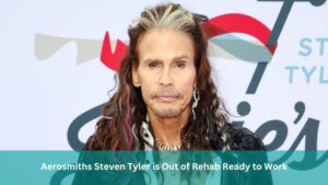 Aerosmiths Steven Tyler is Out of Rehab Ready to Work