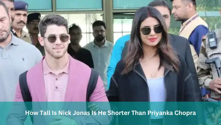 How Tall Is Nick Jonas Is He Shorter Than Priyanka Chopra