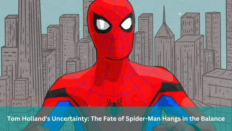 Tom Holland's Uncertainty: The Fate of Spider-Man Hangs in the Balance